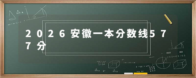 2026安徽一本分数线577分