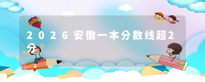 2026安徽一本分数线超2分