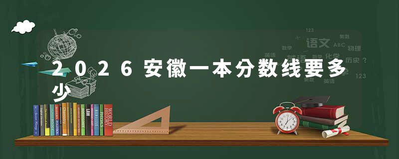 2026安徽一本分数线要多少
