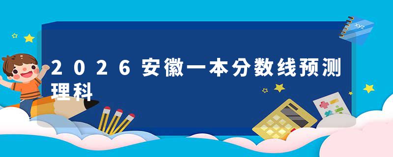 2026安徽一本分数线预测理科
