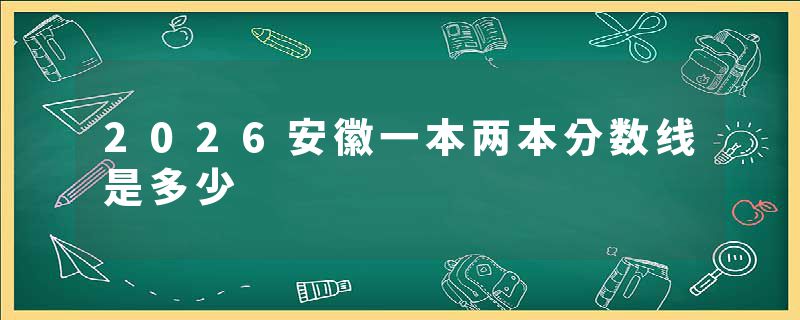 2026安徽一本两本分数线是多少