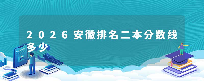 2026安徽排名二本分数线多少