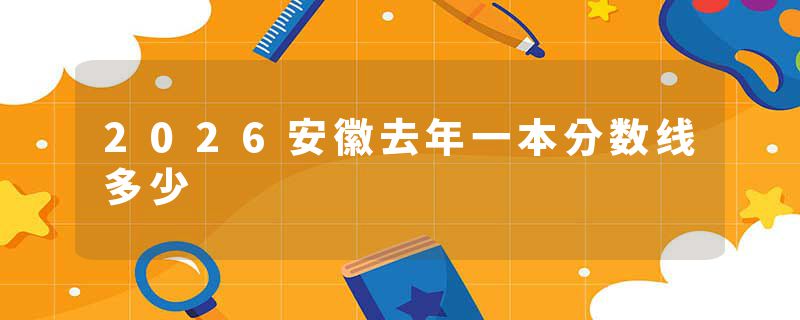 2026安徽去年一本分数线多少