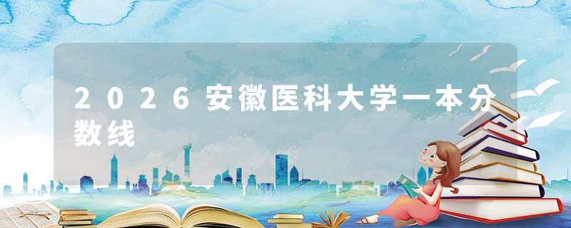 2026安徽医科大学一本分数线