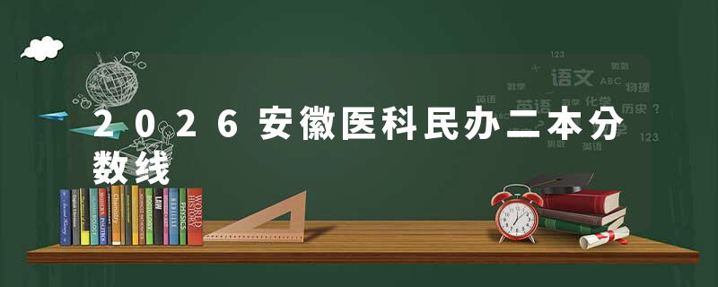2026安徽医科民办二本分数线