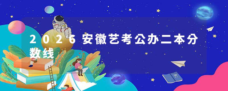 2026安徽艺考公办二本分数线