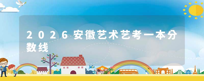 2026安徽艺术艺考一本分数线