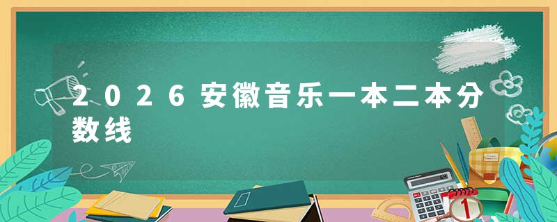 2026安徽音乐一本二本分数线