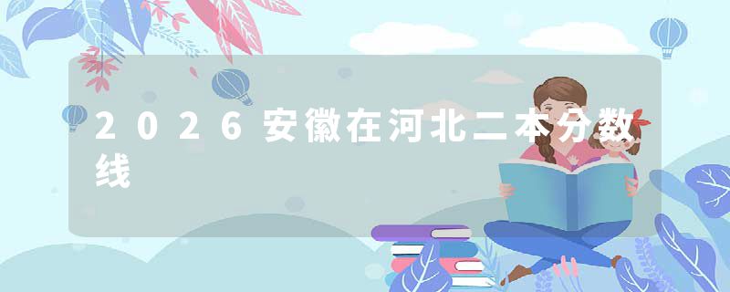 2026安徽在河北二本分数线
