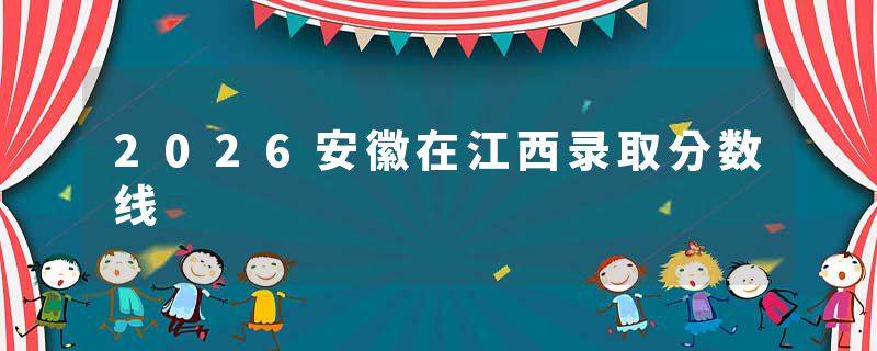 2026安徽在江西录取分数线