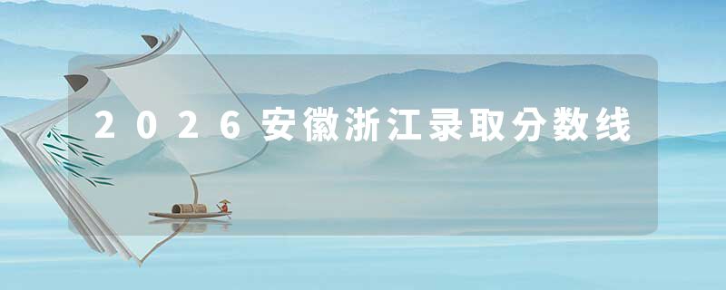 2026安徽浙江录取分数线
