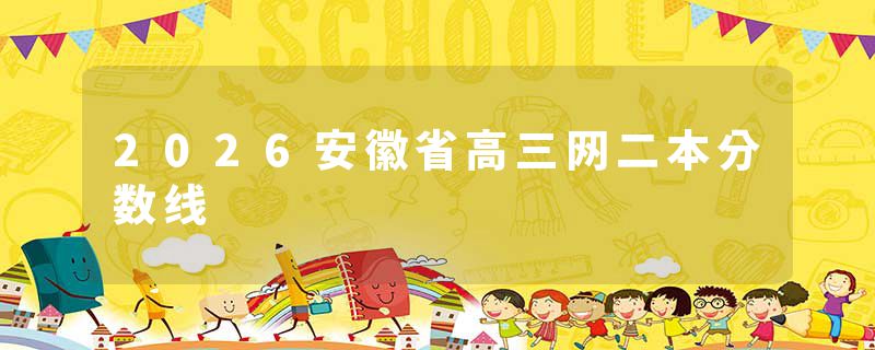 2026安徽省高三网二本分数线