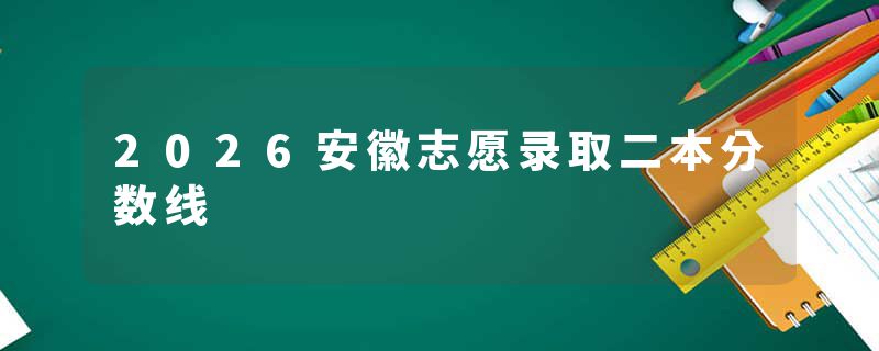 2026安徽志愿录取二本分数线