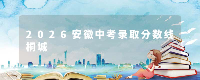 2026安徽中考录取分数线桐城