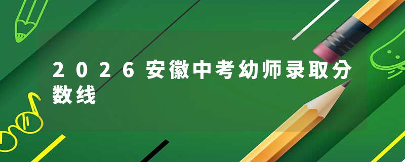 2026安徽中考幼师录取分数线