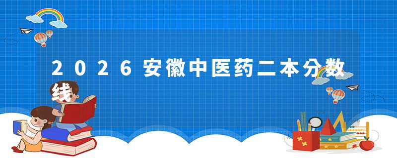 2026安徽中医药二本分数线