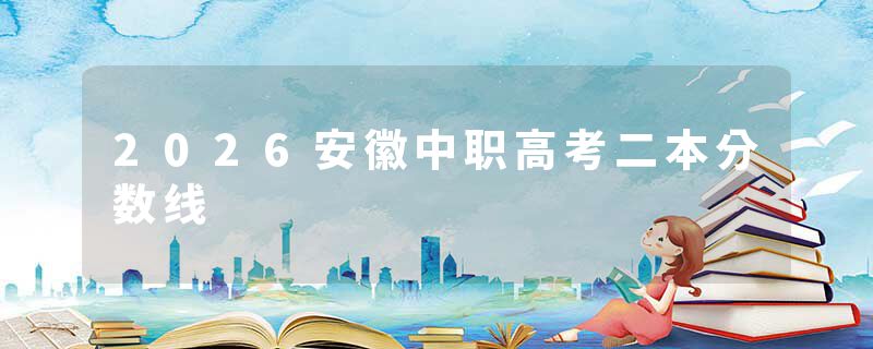 2026安徽中职高考二本分数线