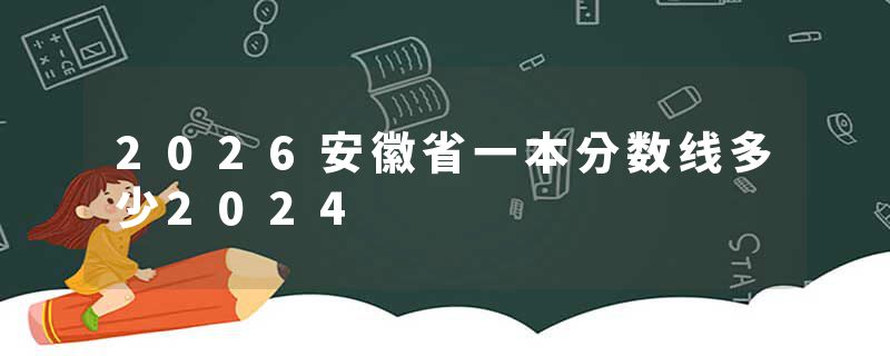 2026安徽省一本分数线多少2024