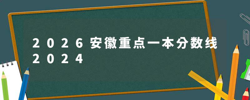 2026安徽重点一本分数线2024
