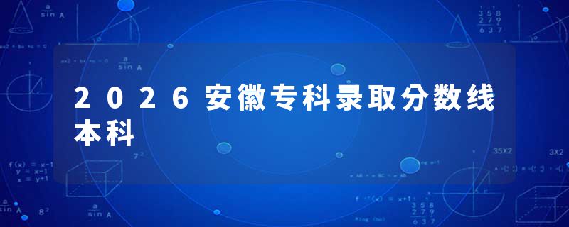 2026安徽专科录取分数线本科