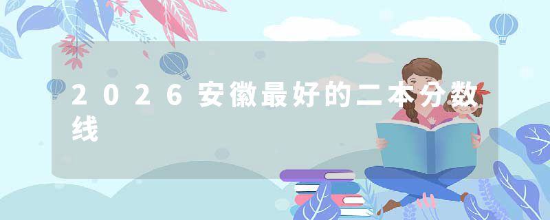 2026安徽最好的二本分数线