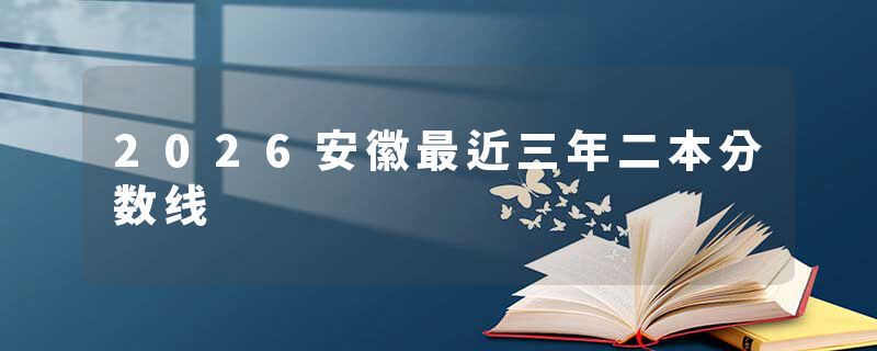 2026安徽最近三年二本分数线