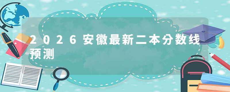 2026安徽最新二本分数线预测