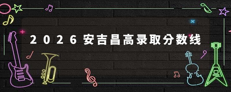 2026安吉昌高录取分数线