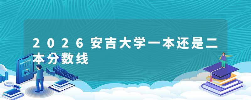 2026安吉大学一本还是二本分数线