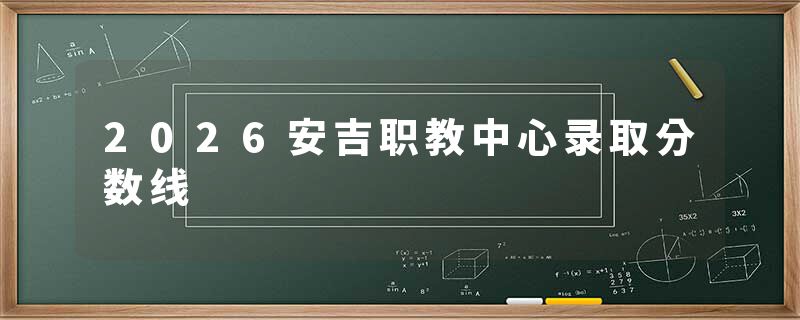 2026安吉职教中心录取分数线