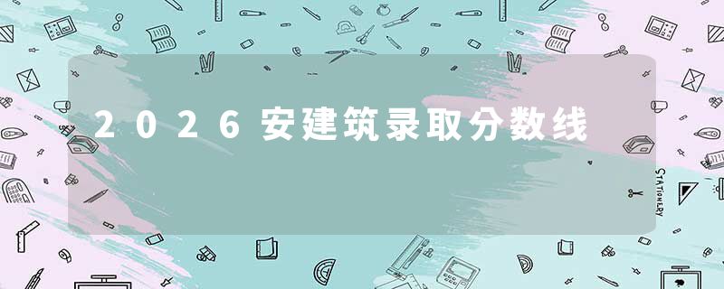 2026安建筑录取分数线