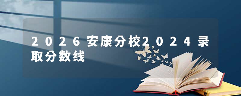 2026安康分校2024录取分数线