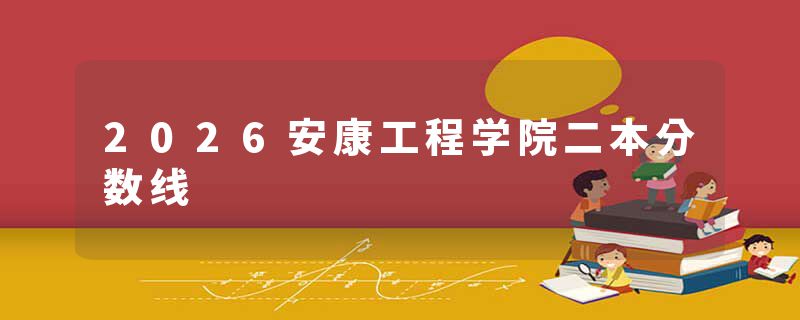 2026安康工程学院二本分数线