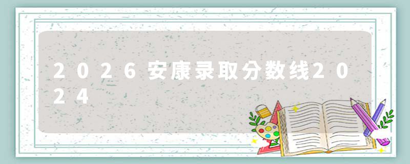 2026安康录取分数线2024