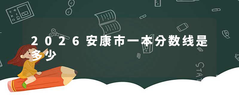 2026安康市一本分数线是多少