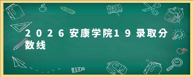2026安康学院19录取分数线