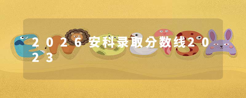 2026安科录取分数线2023