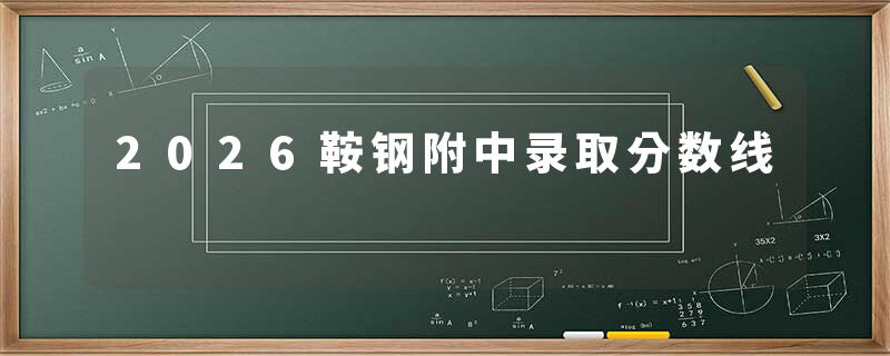 2026鞍钢附中录取分数线