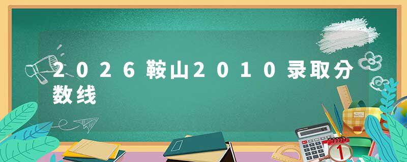 2026鞍山2010录取分数线