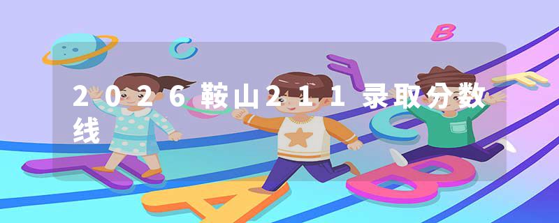 2026鞍山211录取分数线