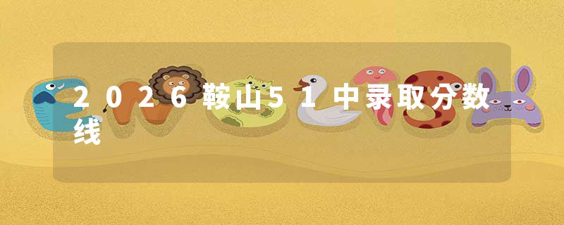2026鞍山51中录取分数线
