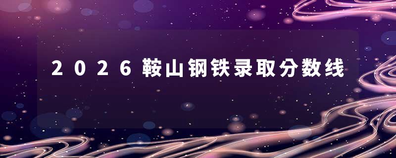 2026鞍山钢铁录取分数线
