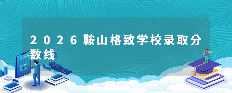 2026鞍山格致学校录取分数线