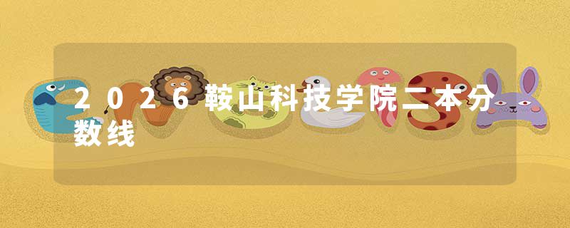2026鞍山科技学院二本分数线