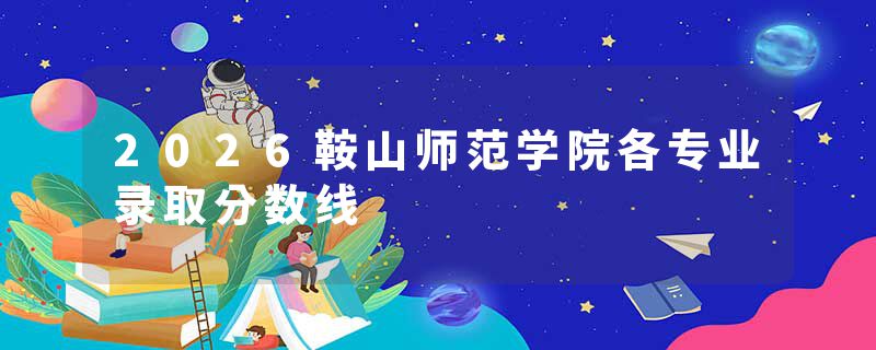 2026鞍山师范学院各专业录取分数线