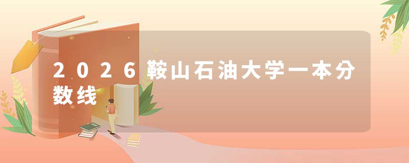 2026鞍山石油大学一本分数线