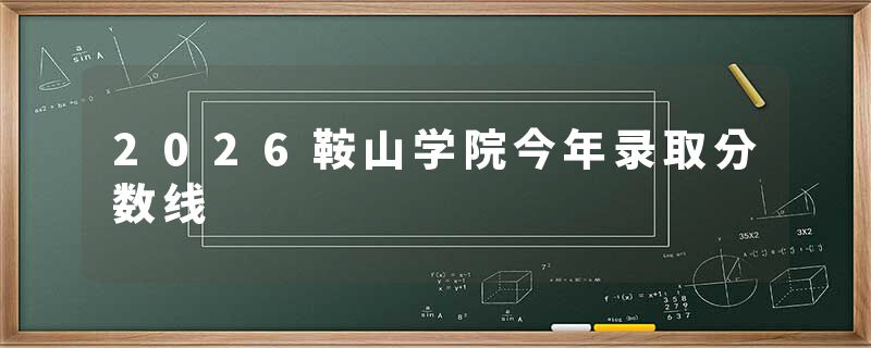 2026鞍山学院今年录取分数线