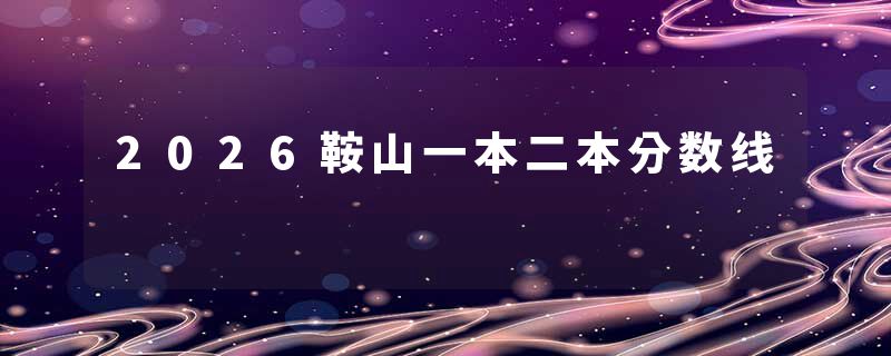 2026鞍山一本二本分数线