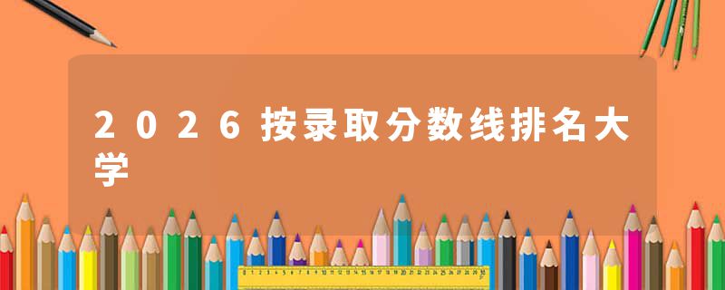 2026按录取分数线排名大学