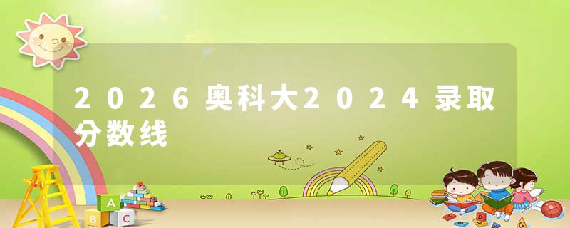 2026奥科大2024录取分数线